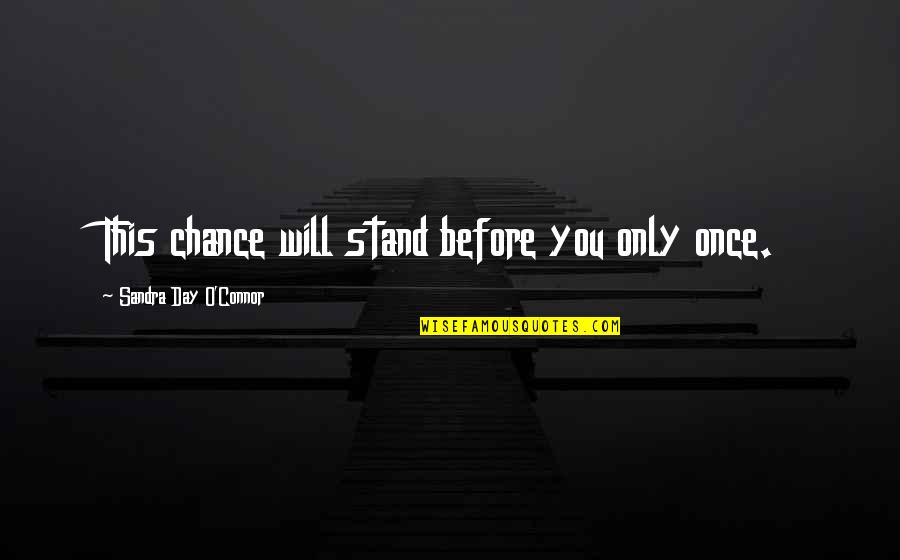 Sandra Day O'connor Quotes By Sandra Day O'Connor: This chance will stand before you only once.