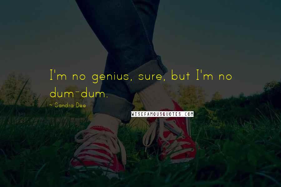 Sandra Dee quotes: I'm no genius, sure, but I'm no dum-dum.