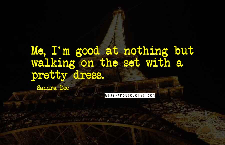 Sandra Dee quotes: Me, I'm good at nothing but walking on the set with a pretty dress.