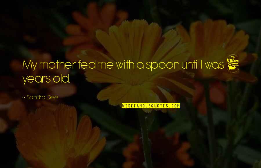 Sandra Dee Quotes By Sandra Dee: My mother fed me with a spoon until