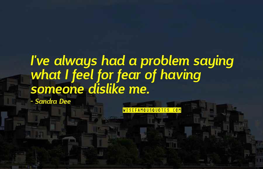Sandra Dee Quotes By Sandra Dee: I've always had a problem saying what I