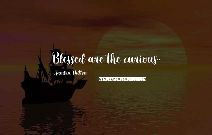 Sandra Dutton quotes: Blessed are the curious.