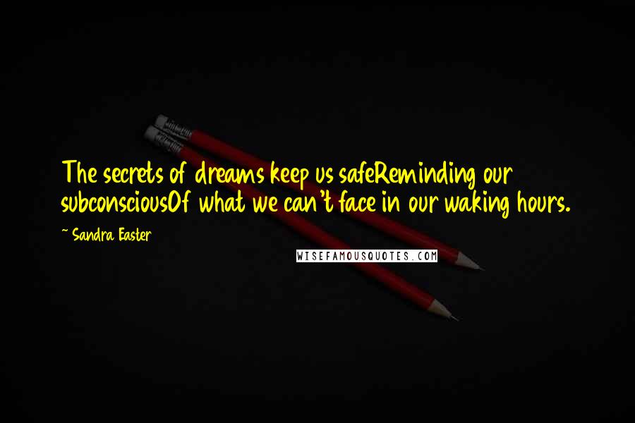 Sandra Easter quotes: The secrets of dreams keep us safeReminding our subconsciousOf what we can't face in our waking hours.