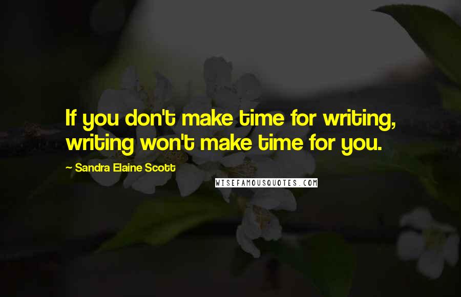 Sandra Elaine Scott quotes: If you don't make time for writing, writing won't make time for you.
