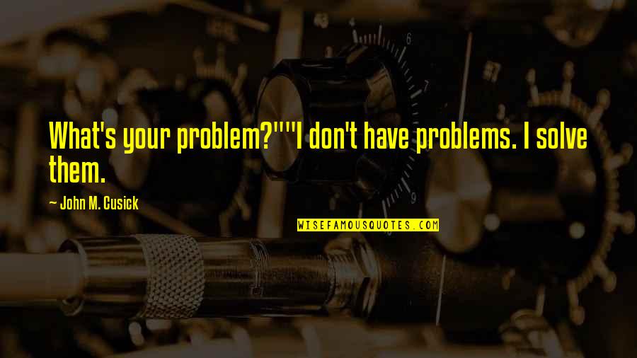 Sandra Gilbert And Susan Gubar Quotes By John M. Cusick: What's your problem?""I don't have problems. I solve