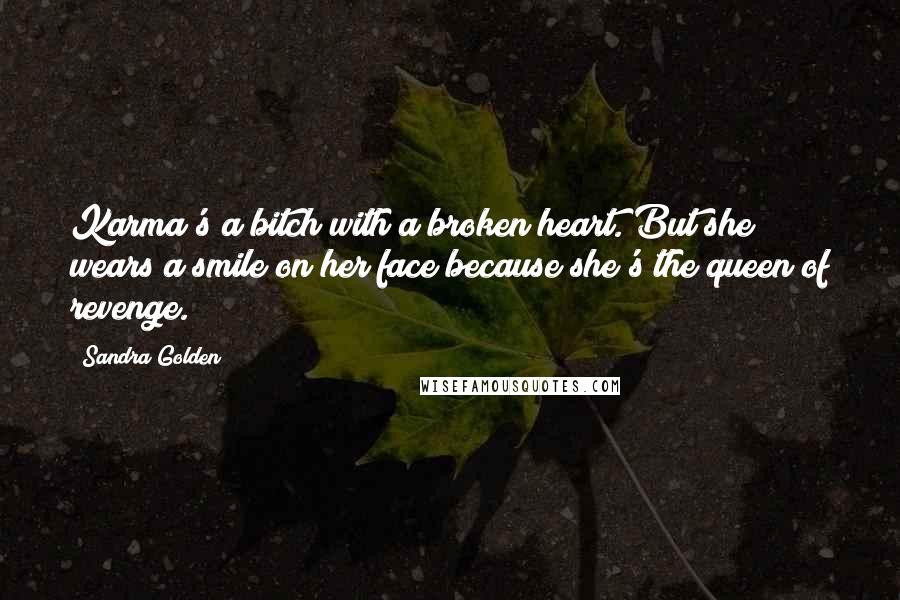 Sandra Golden quotes: Karma's a bitch with a broken heart. But she wears a smile on her face because she's the queen of revenge.