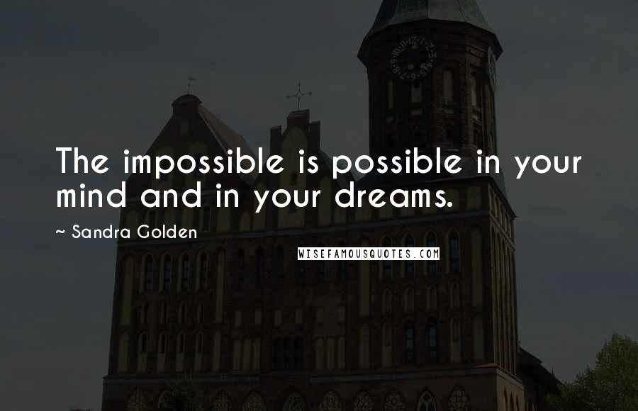 Sandra Golden quotes: The impossible is possible in your mind and in your dreams.