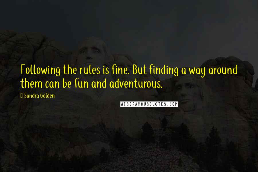 Sandra Golden quotes: Following the rules is fine. But finding a way around them can be fun and adventurous.