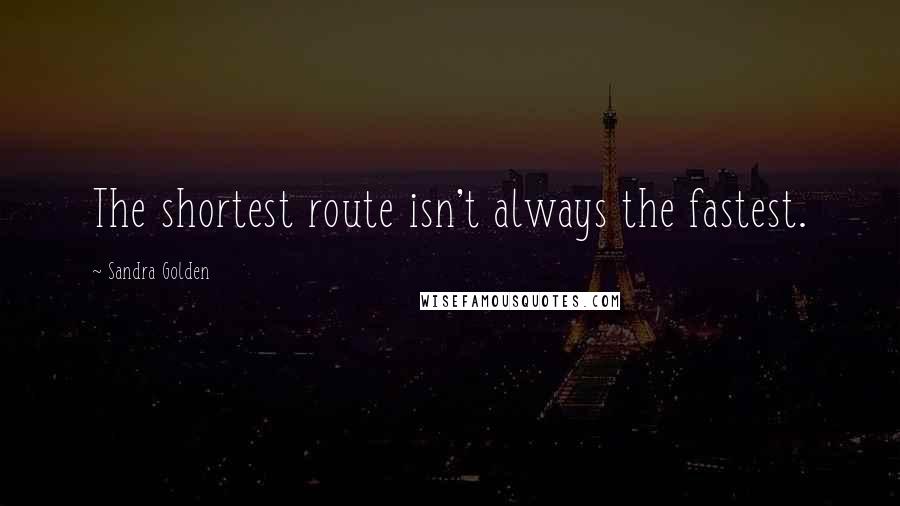 Sandra Golden quotes: The shortest route isn't always the fastest.