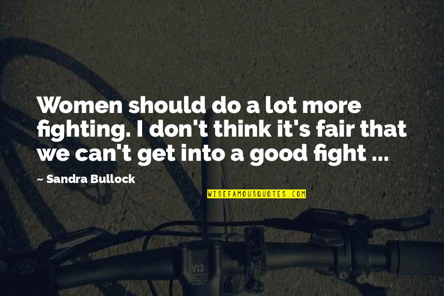 Sandra Good Quotes By Sandra Bullock: Women should do a lot more fighting. I Sandra Good Quotes By Sandra Bullock: Women should do a lot more fighting. I