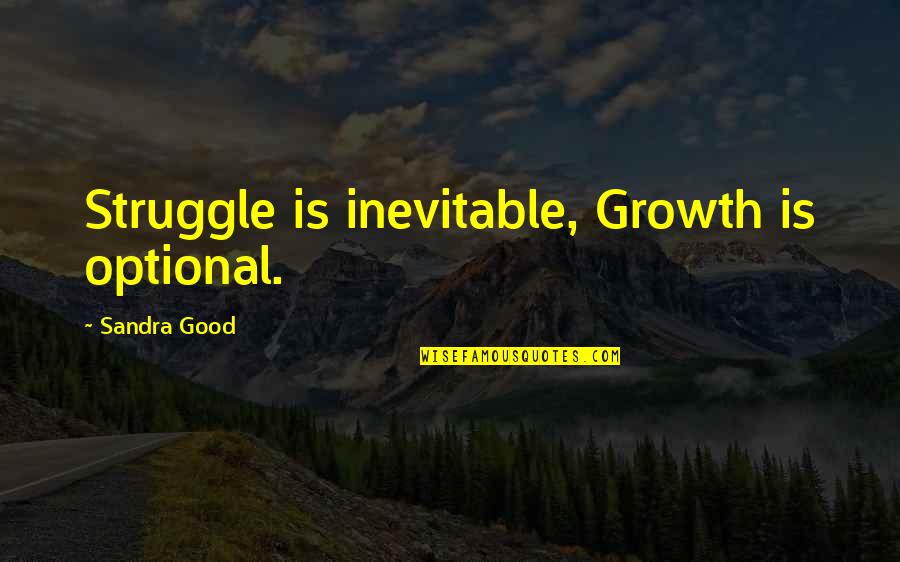 Sandra Good Quotes By Sandra Good: Struggle is inevitable, Growth is optional. Sandra Good Quotes By Sandra Good: Struggle is inevitable, Growth is optional.