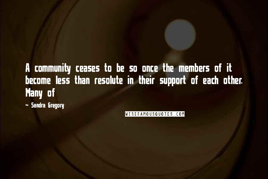 Sandra Gregory quotes: A community ceases to be so once the members of it become less than resolute in their support of each other. Many of