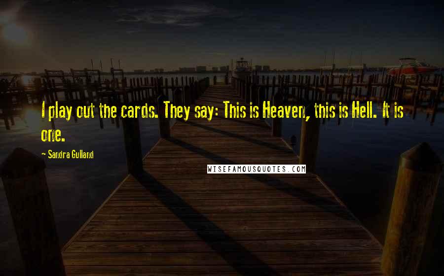 Sandra Gulland quotes: I play out the cards. They say: This is Heaven, this is Hell. It is one.