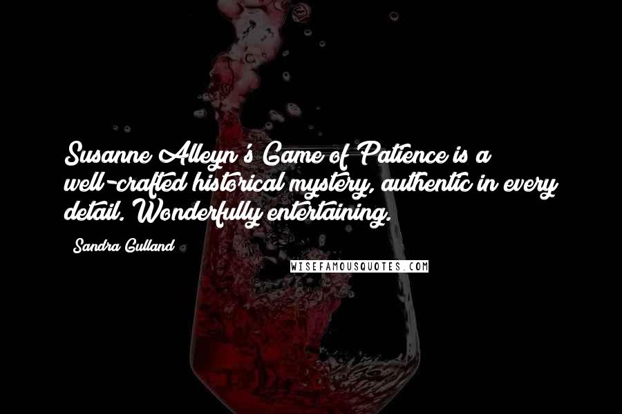 Sandra Gulland quotes: Susanne Alleyn's Game of Patience is a well-crafted historical mystery, authentic in every detail. Wonderfully entertaining.