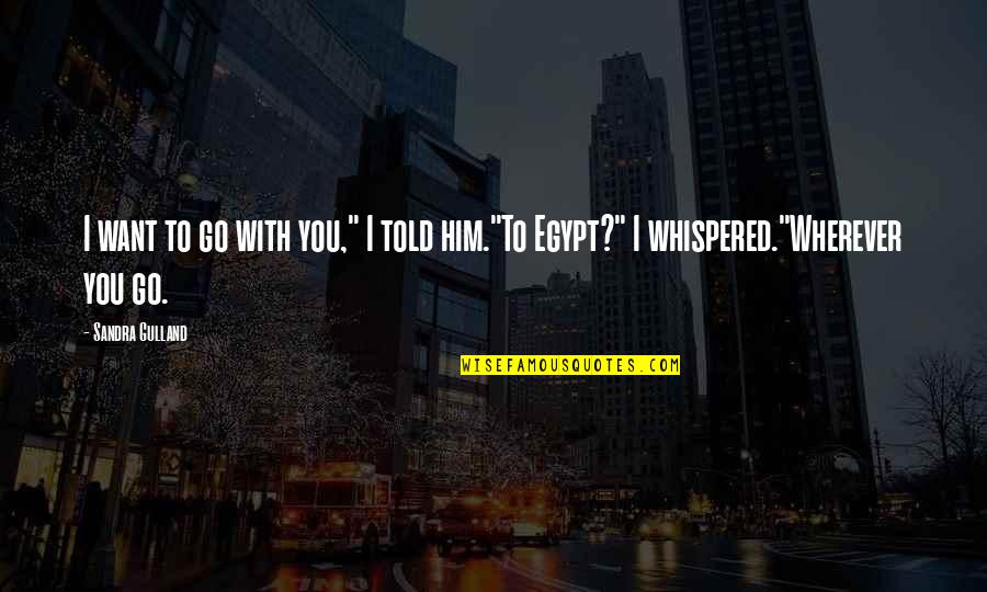 Sandra Gulland Quotes By Sandra Gulland: I want to go with you," I told