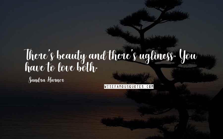 Sandra Harner quotes: There's beauty and there's ugliness. You have to love both.