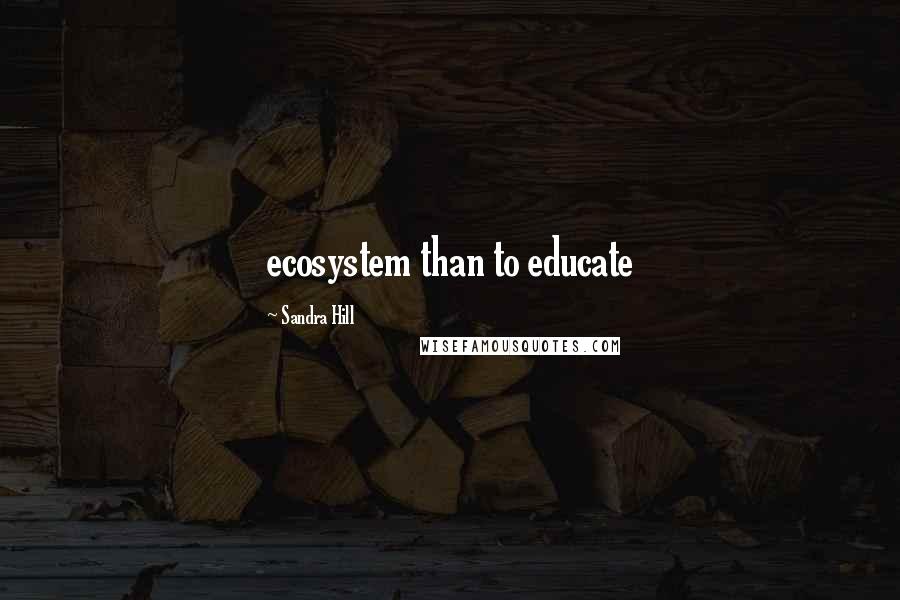 Sandra Hill quotes: ecosystem than to educate