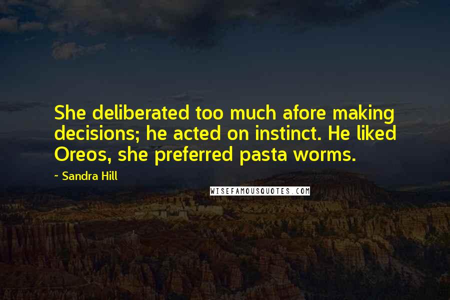 Sandra Hill quotes: She deliberated too much afore making decisions; he acted on instinct. He liked Oreos, she preferred pasta worms. Sandra Hill quotes: She deliberated too much afore making decisions; he acted on instinct. He liked Oreos, she preferred pasta worms.