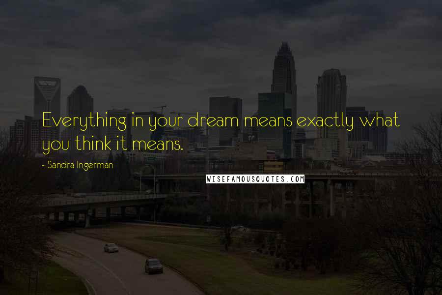 Sandra Ingerman quotes: Everything in your dream means exactly what you think it means.