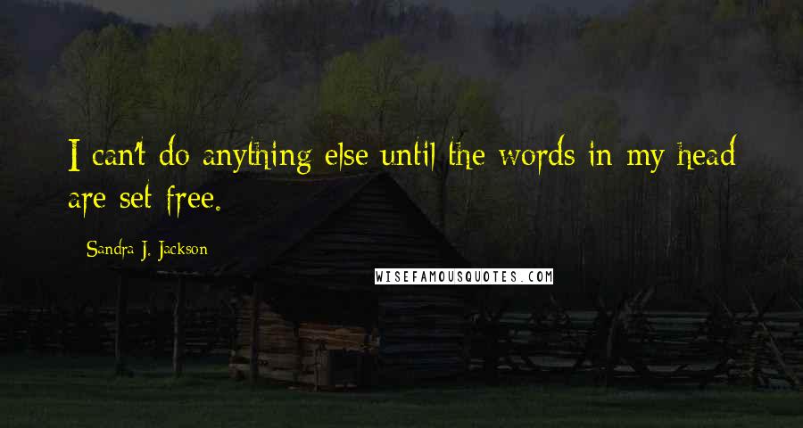 Sandra J. Jackson quotes: I can't do anything else until the words in my head are set free.
