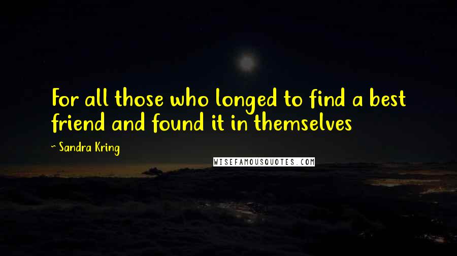 Sandra Kring quotes: For all those who longed to find a best friend and found it in themselves