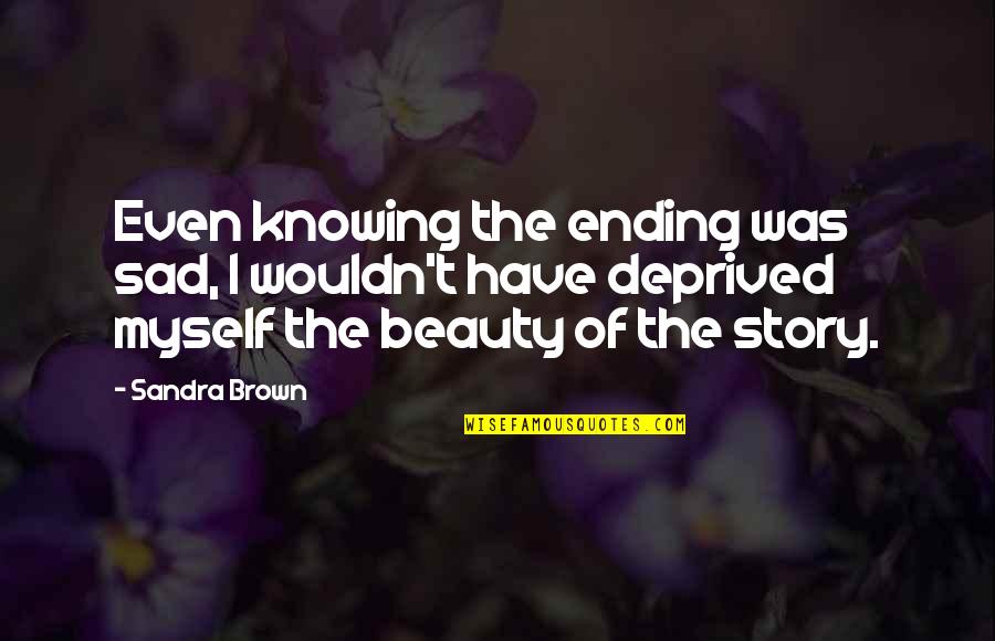 Sandra L Brown Quotes By Sandra Brown: Even knowing the ending was sad, I wouldn't Sandra L Brown Quotes By Sandra Brown: Even knowing the ending was sad, I wouldn't