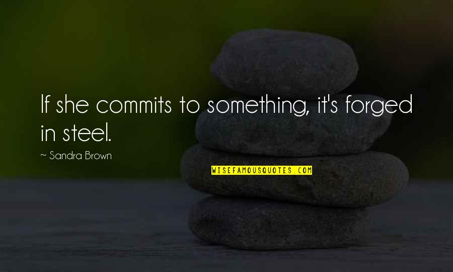 Sandra L Brown Quotes By Sandra Brown: If she commits to something, it's forged in Sandra L Brown Quotes By Sandra Brown: If she commits to something, it's forged in