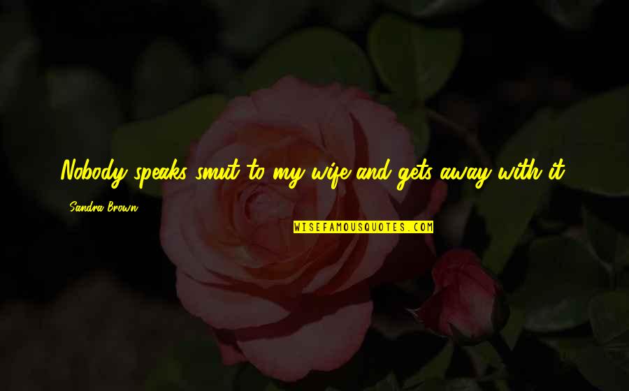 Sandra L Brown Quotes By Sandra Brown: Nobody speaks smut to my wife and gets Sandra L Brown Quotes By Sandra Brown: Nobody speaks smut to my wife and gets