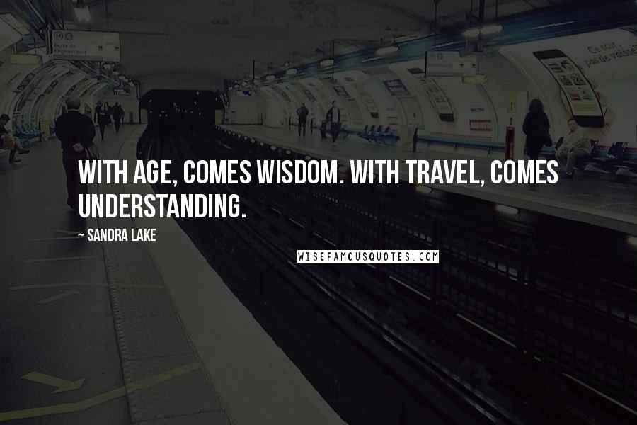 Sandra Lake quotes: With age, comes wisdom. With travel, comes understanding.