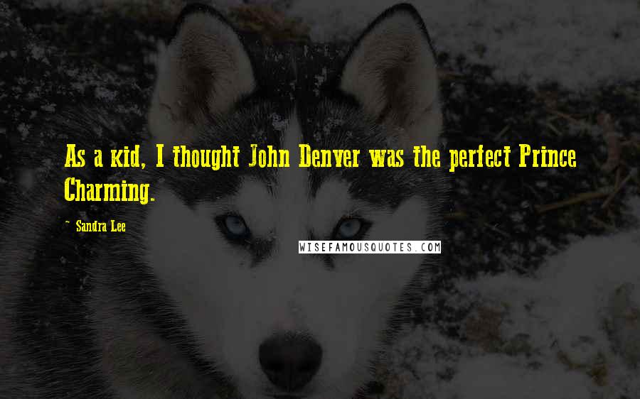 Sandra Lee quotes: As a kid, I thought John Denver was the perfect Prince Charming.