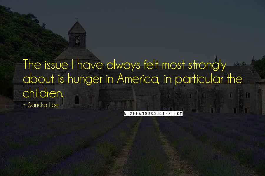 Sandra Lee quotes: The issue I have always felt most strongly about is hunger in America, in particular the children.