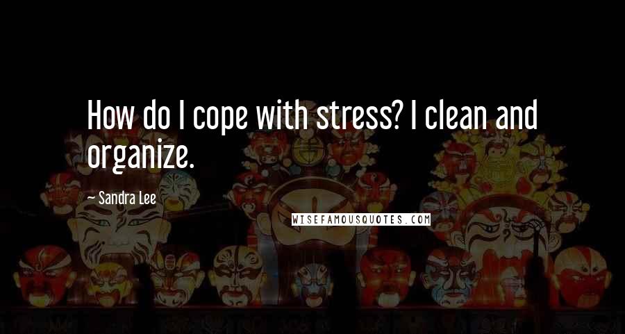 Sandra Lee quotes: How do I cope with stress? I clean and organize.