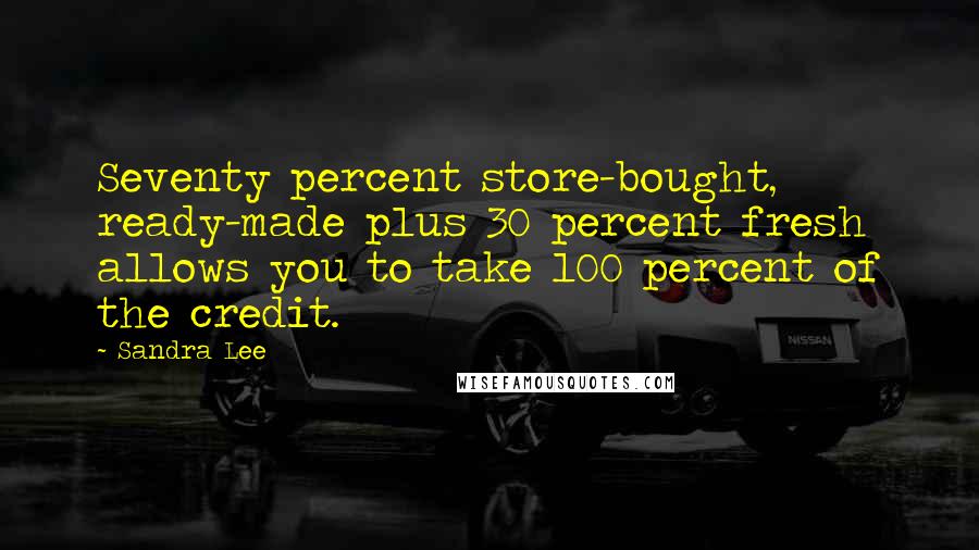 Sandra Lee quotes: Seventy percent store-bought, ready-made plus 30 percent fresh allows you to take 100 percent of the credit.