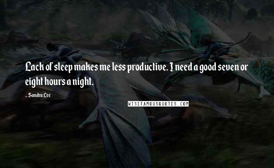 Sandra Lee quotes: Lack of sleep makes me less productive. I need a good seven or eight hours a night.