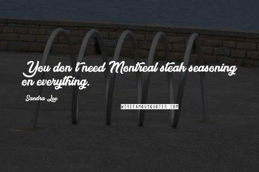 Sandra Lee quotes: You don't need Montreal steak seasoning on everything.