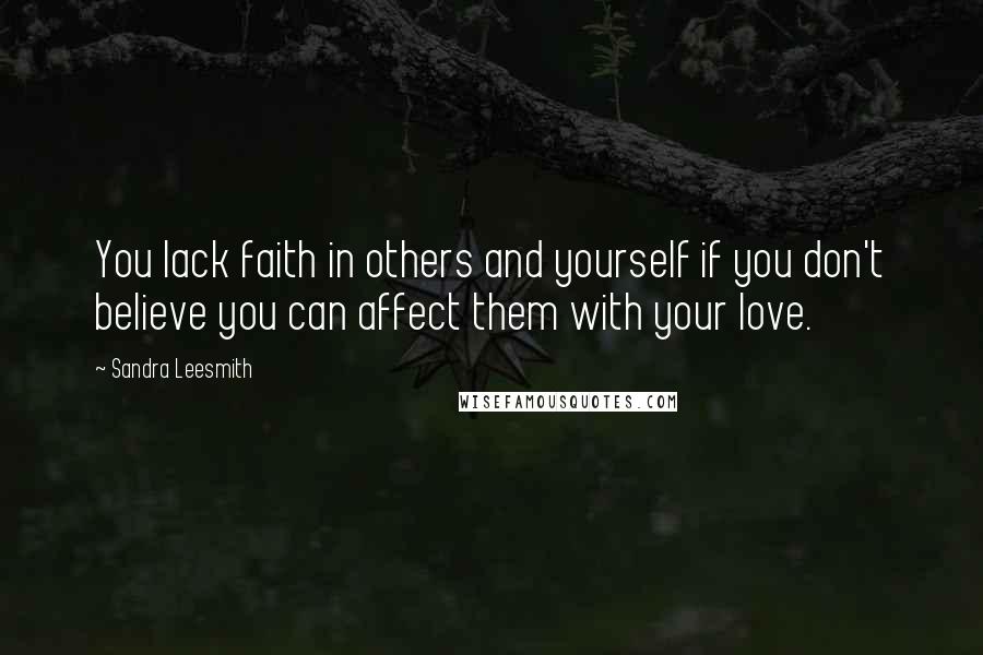 Sandra Leesmith quotes: You lack faith in others and yourself if you don't believe you can affect them with your love.
