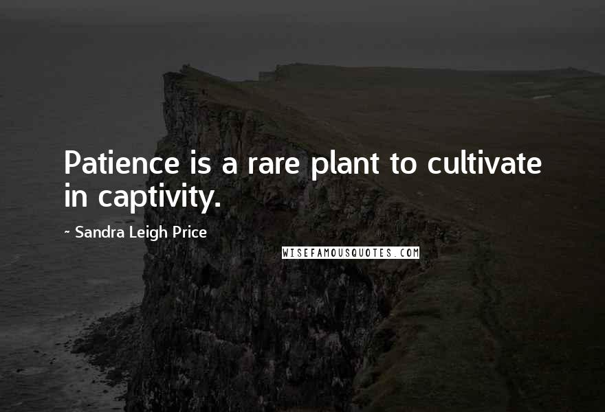 Sandra Leigh Price quotes: Patience is a rare plant to cultivate in captivity.