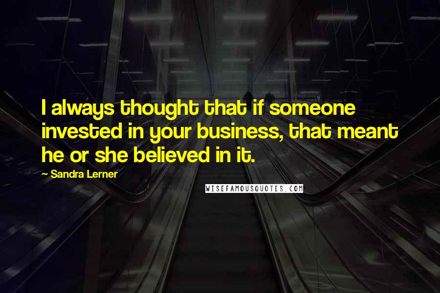 Sandra Lerner quotes: I always thought that if someone invested in your business, that meant he or she believed in it.