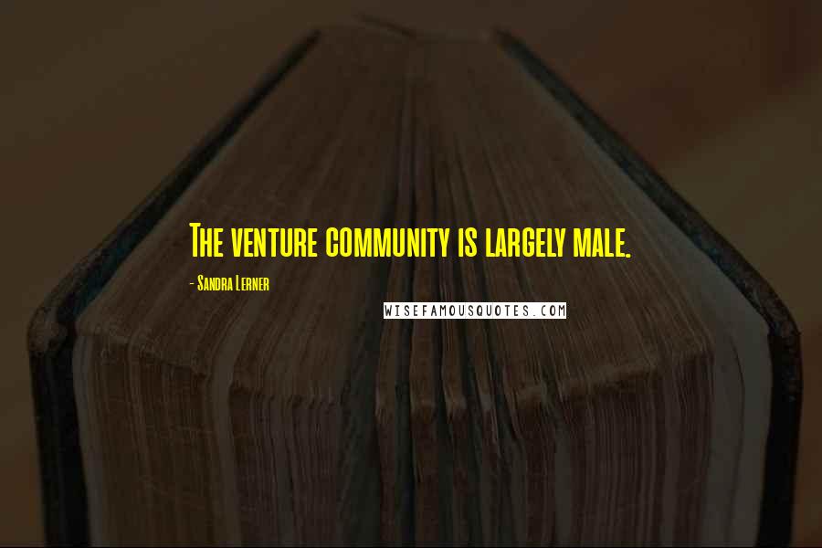Sandra Lerner quotes: The venture community is largely male.