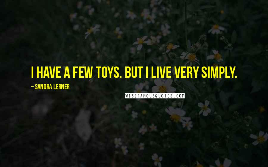Sandra Lerner quotes: I have a few toys. But I live very simply.
