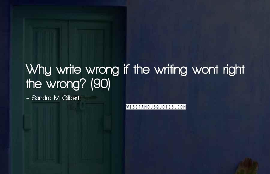 Sandra M. Gilbert quotes: Why write wrong if the writing won't right the wrong? (90)