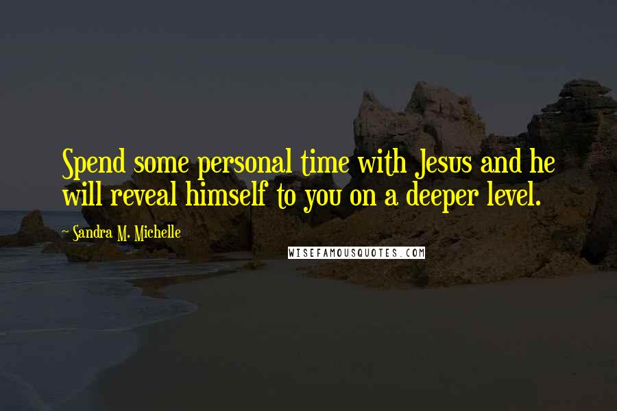 Sandra M. Michelle quotes: Spend some personal time with Jesus and he will reveal himself to you on a deeper level.