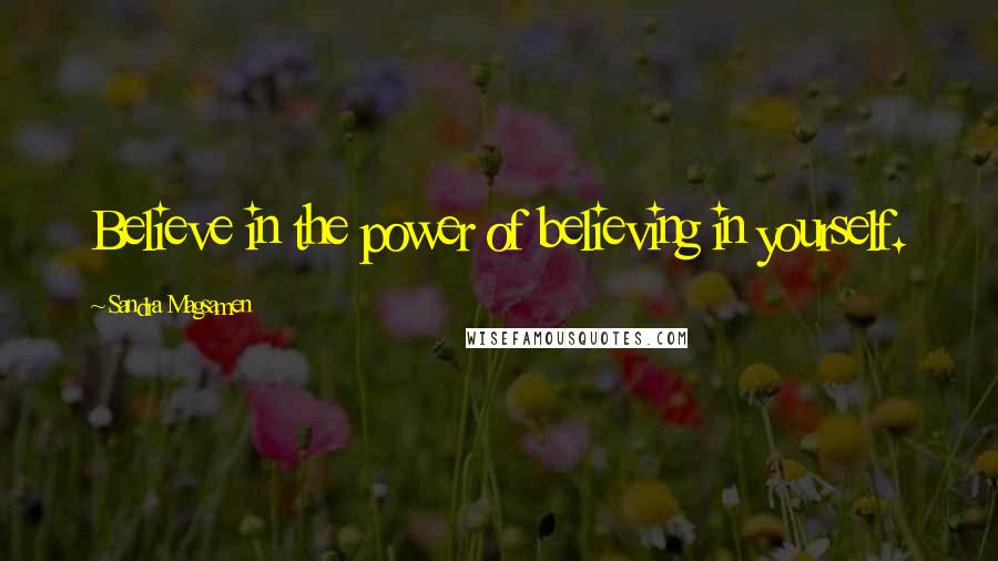 Sandra Magsamen quotes: Believe in the power of believing in yourself. Sandra Magsamen quotes: Believe in the power of believing in yourself.