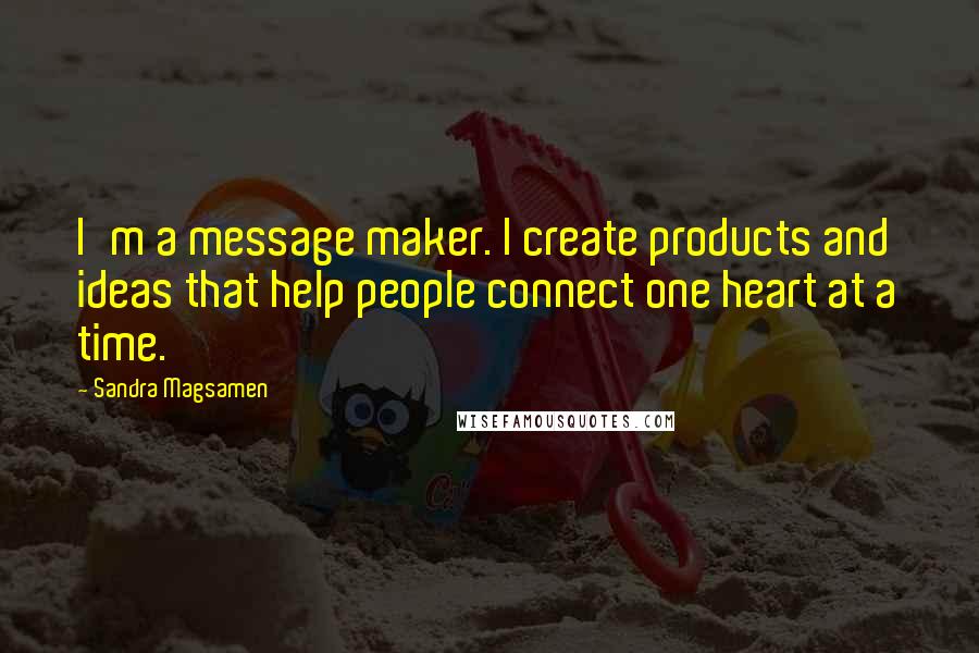 Sandra Magsamen quotes: I'm a message maker. I create products and ideas that help people connect one heart at a time.