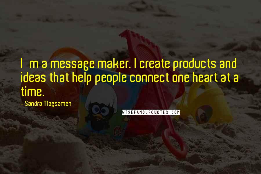 Sandra Magsamen quotes: I'm a message maker. I create products and ideas that help people connect one heart at a time. Sandra Magsamen quotes: I'm a message maker. I create products and ideas that help people connect one heart at a time.