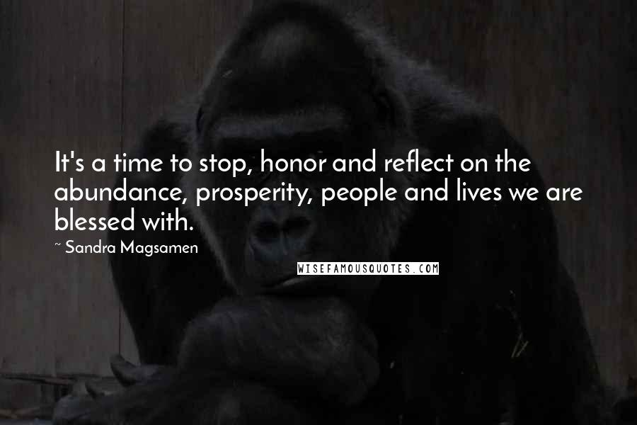 Sandra Magsamen quotes: It's a time to stop, honor and reflect on the abundance, prosperity, people and lives we are blessed with. Sandra Magsamen quotes: It's a time to stop, honor and reflect on the abundance, prosperity, people and lives we are blessed with.
