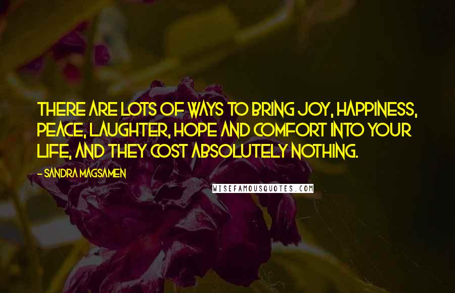 Sandra Magsamen quotes: There are lots of ways to bring joy, happiness, peace, laughter, hope and comfort into your life, and they cost absolutely nothing.