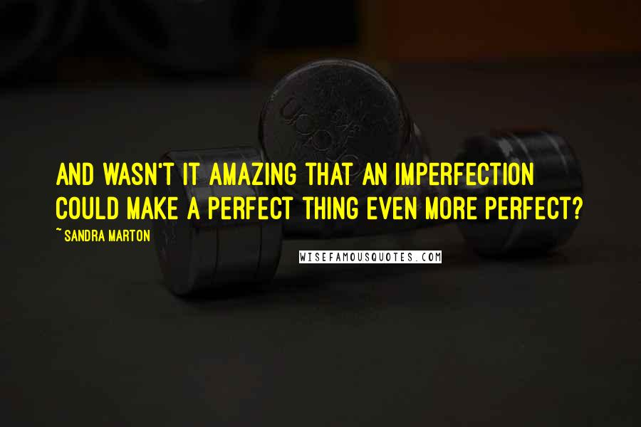 Sandra Marton quotes: And wasn't it amazing that an imperfection could make a perfect thing even more perfect?
