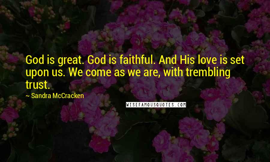 Sandra McCracken quotes: God is great. God is faithful. And His love is set upon us. We come as we are, with trembling trust.