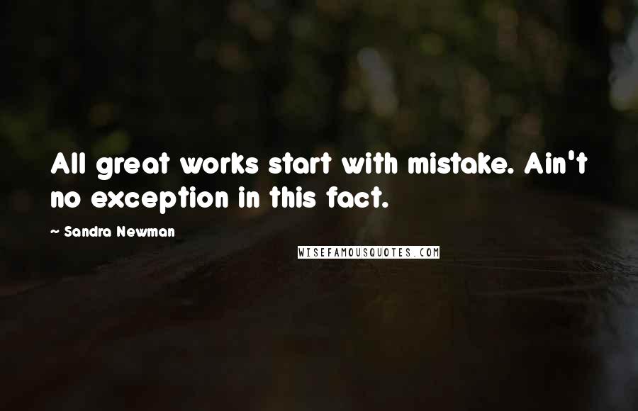 Sandra Newman quotes: All great works start with mistake. Ain't no exception in this fact.